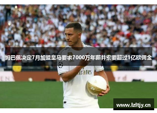 姆巴佩决定7月加盟皇马要求7000万年薪并索要超过1亿欧佣金