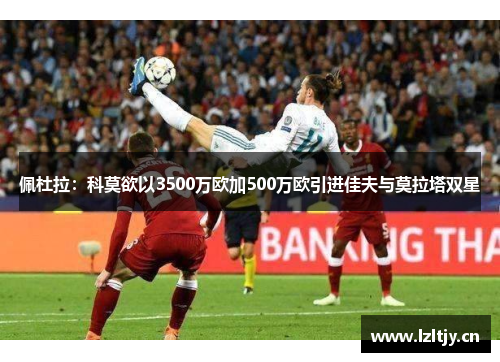 佩杜拉：科莫欲以3500万欧加500万欧引进佳夫与莫拉塔双星