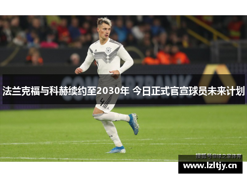 法兰克福与科赫续约至2030年 今日正式官宣球员未来计划