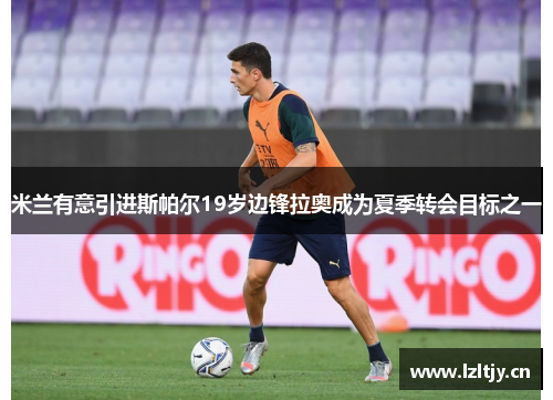 米兰有意引进斯帕尔19岁边锋拉奥成为夏季转会目标之一