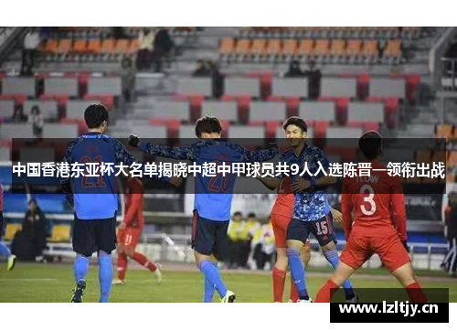 中国香港东亚杯大名单揭晓中超中甲球员共9人入选陈晋一领衔出战
