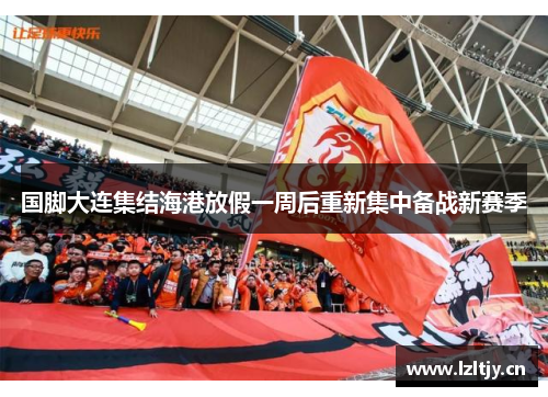 国脚大连集结海港放假一周后重新集中备战新赛季