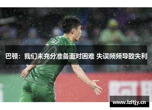 巴顿：我们未充分准备面对困难 失误频频导致失利