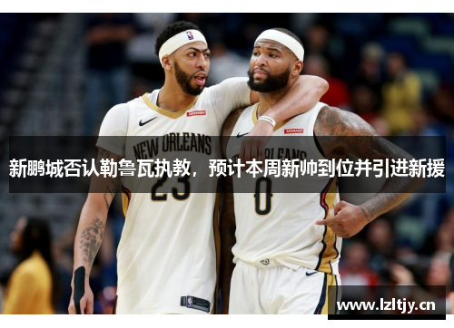 新鹏城否认勒鲁瓦执教，预计本周新帅到位并引进新援
