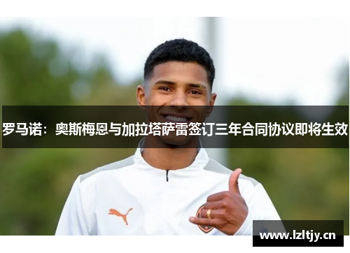 罗马诺：奥斯梅恩与加拉塔萨雷签订三年合同协议即将生效
